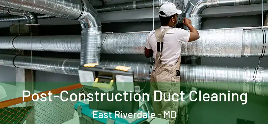  Post-Construction Duct Cleaning East Riverdale - MD